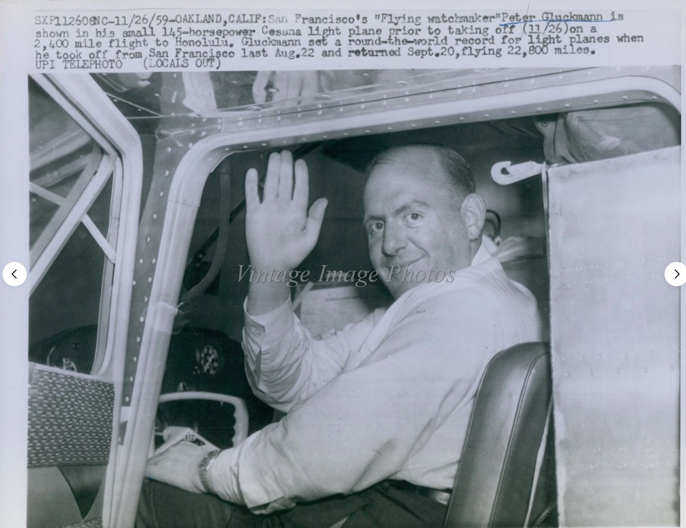 Photo Caption reads: 11/26/1959 Oakland, Calif: San Franciscos “Flying watchmaker” Peter Gluckmann is shown in his small 145-horsepower Cessna light plane prior to taking off (11/26) on a 2,400 mile flight to Honolulu. Gluckmann set a round-the-world record for light planes when he took off from San Francisco last Aug. 22 and returned Sept.20, flying 22,800 miles UPI TELEPHOTO (LOCALS OUT). Photographer unknown. 
